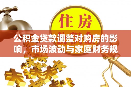 湛江公积金贷款调整对购房的影响，市场波动与家庭财务规划