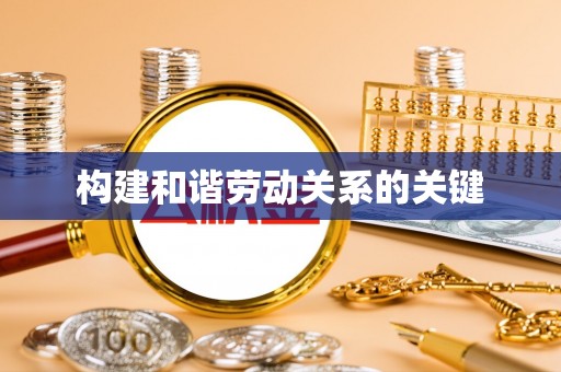 湛江构建和谐劳动关系的关键