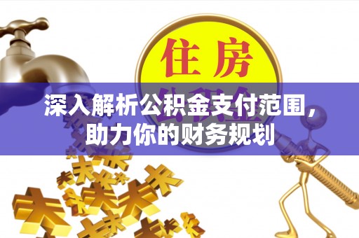湛江深入解析公积金支付范围，助力你的财务规划