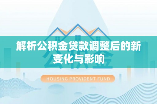 湛江解析公积金贷款调整后的新变化与影响