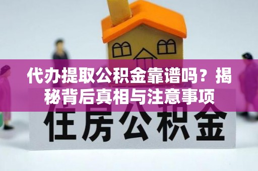 湛江代办提取公积金靠谱吗？揭秘背后真相与注意事项