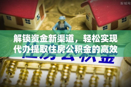 湛江解锁资金新渠道，轻松实现代办提取住房公积金的高效攻略
