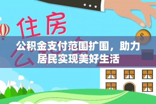 湛江公积金支付范围扩围，助力居民实现美好生活