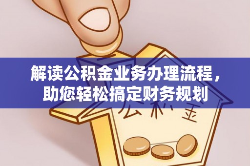 湛江解读公积金业务办理流程，助您轻松搞定财务规划