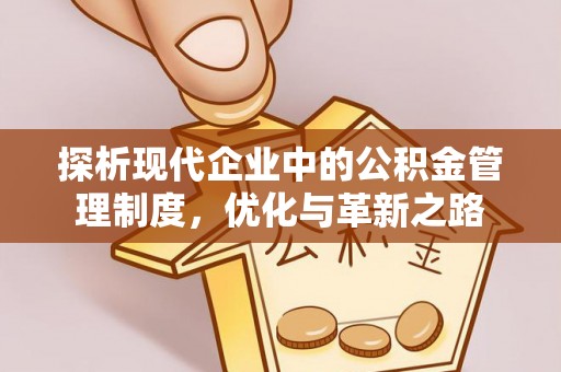湛江探析现代企业中的公积金管理制度，优化与革新之路