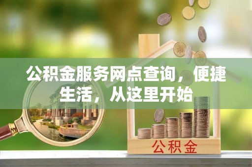 湛江公积金服务网点查询，便捷生活，从这里开始