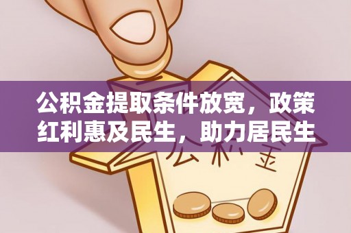 湛江公积金提取条件放宽，政策红利惠及民生，助力居民生活质量提升