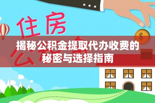 湛江揭秘公积金提取代办收费的秘密与选择指南