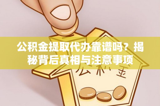湛江公积金提取代办靠谱吗？揭秘背后真相与注意事项