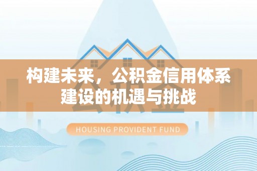 湛江构建未来，公积金信用体系建设的机遇与挑战
