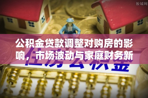 湛江公积金贷款调整对购房的影响，市场波动与家庭财务新趋势