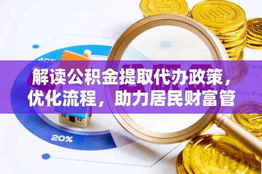 湛江解读公积金提取代办政策，优化流程，助力居民财富管理