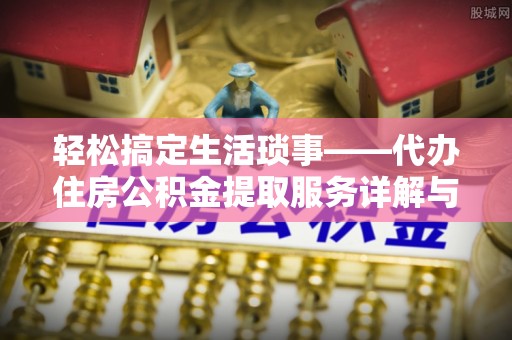湛江轻松搞定生活琐事——代办住房公积金提取服务详解与实用指南