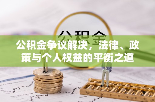 湛江公积金争议解决，法律、政策与个人权益的平衡之道