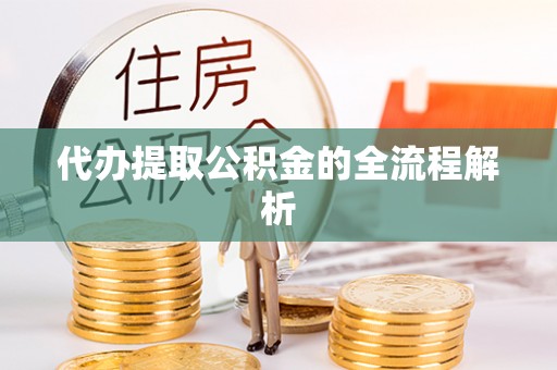 湛江代办提取公积金的全流程解析