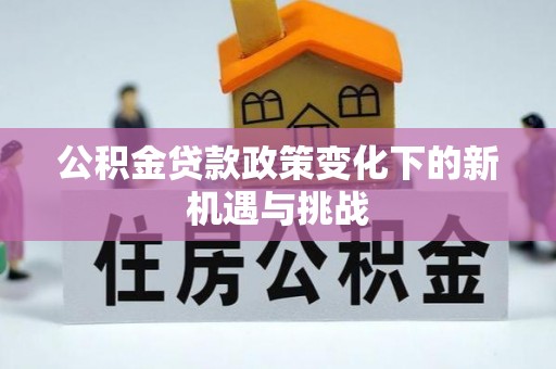 湛江公积金贷款政策变化下的新机遇与挑战