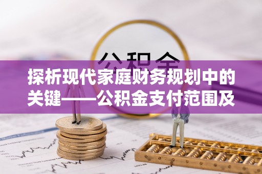 湛江探析现代家庭财务规划中的关键——公积金支付范围及其影响