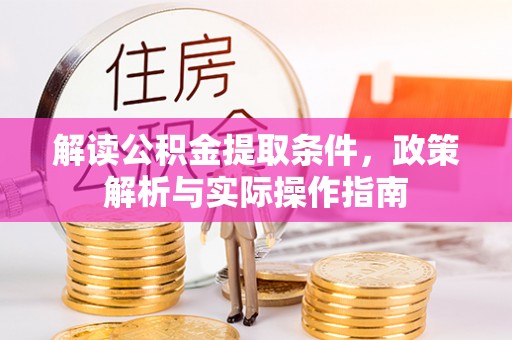 湛江解读公积金提取条件，政策解析与实际操作指南