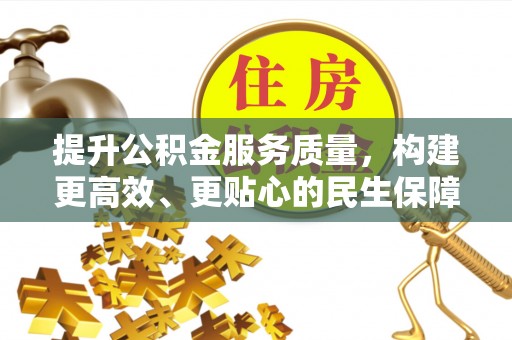 湛江提升公积金服务质量，构建更高效、更贴心的民生保障体系