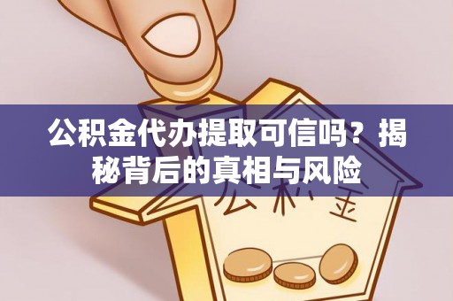 湛江公积金代办提取可信吗？揭秘背后的真相与风险