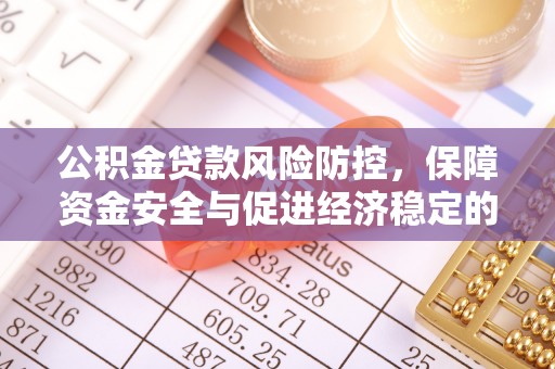 湛江公积金贷款风险防控，保障资金安全与促进经济稳定的关键策略
