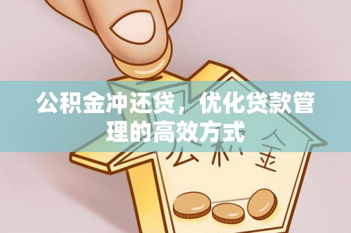 湛江公积金冲还贷，优化贷款管理的高效方式