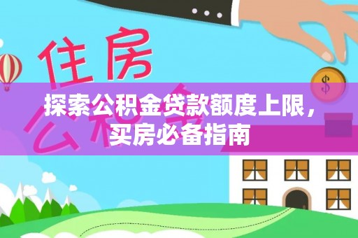湛江探索公积金贷款额度上限，买房必备指南