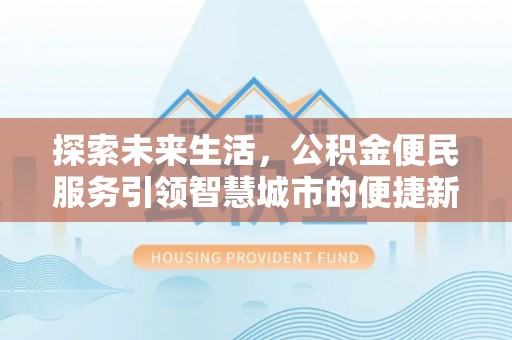 湛江探索未来生活，公积金便民服务引领智慧城市的便捷新体验