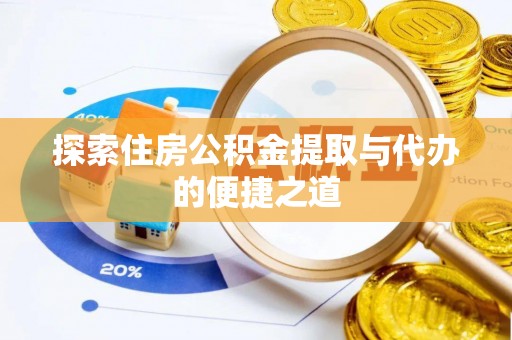 湛江探索住房公积金提取与代办的便捷之道
