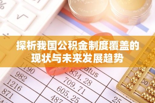湛江探析我国公积金制度覆盖的现状与未来发展趋势