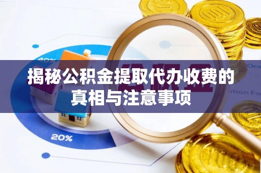 湛江揭秘公积金提取代办收费的真相与注意事项