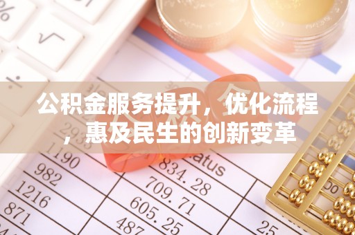 湛江公积金服务提升，优化流程，惠及民生的创新变革