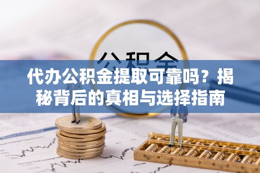 湛江代办公积金提取可靠吗？揭秘背后的真相与选择指南
