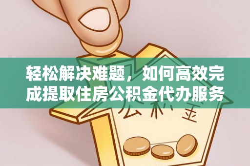 湛江轻松解决难题，如何高效完成提取住房公积金代办服务