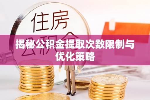 湛江揭秘公积金提取次数限制与优化策略