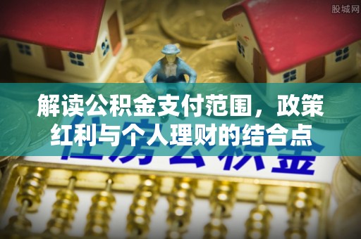 湛江解读公积金支付范围，政策红利与个人理财的结合点