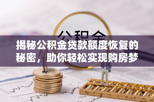 湛江揭秘公积金贷款额度恢复的秘密，助你轻松实现购房梦想
