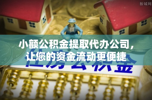 湛江小额公积金提取代办公司，让您的资金流动更便捷