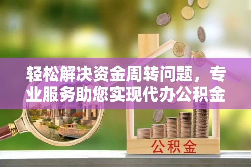 湛江轻松解决资金周转问题，专业服务助您实现代办公积金提取