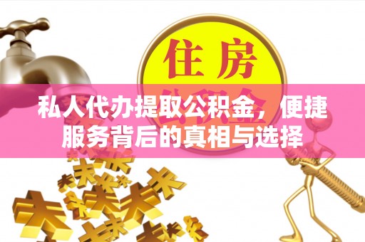 湛江私人代办提取公积金，便捷服务背后的真相与选择