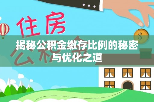 湛江揭秘公积金缴存比例的秘密与优化之道