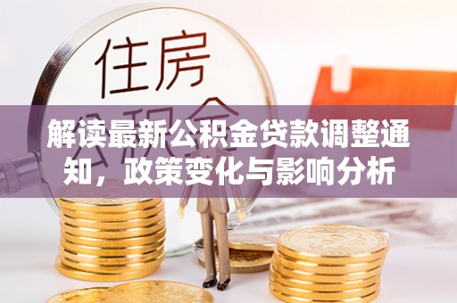 湛江解读最新公积金贷款调整通知，政策变化与影响分析