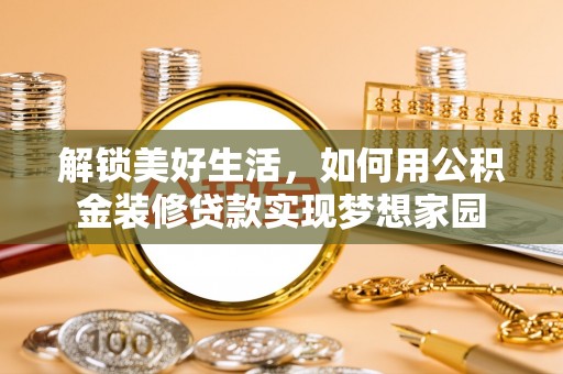 湛江解锁美好生活，如何用公积金装修贷款实现梦想家园