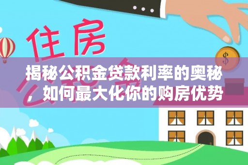 湛江揭秘公积金贷款利率的奥秘，如何最大化你的购房优势