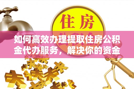 湛江如何高效办理提取住房公积金代办服务，解决你的资金需求