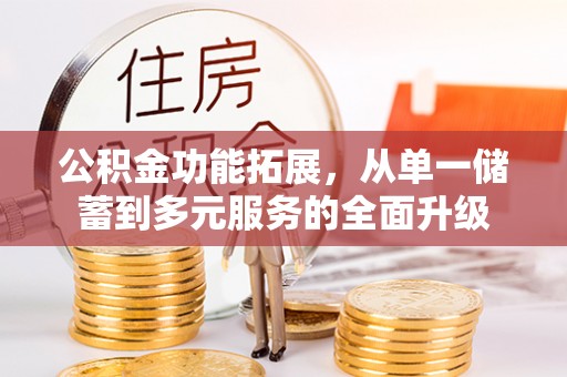 湛江公积金功能拓展，从单一储蓄到多元服务的全面升级