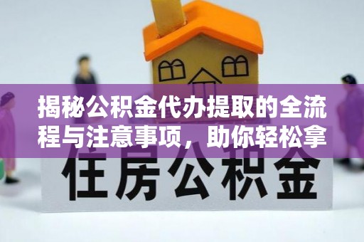 湛江揭秘公积金代办提取的全流程与注意事项，助你轻松拿回属于自己的钱