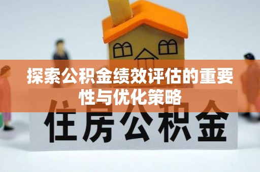 湛江探索公积金绩效评估的重要性与优化策略