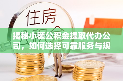 湛江揭秘小额公积金提取代办公司，如何选择可靠服务与规避风险