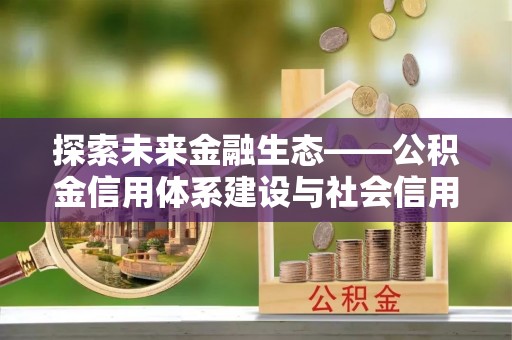 湛江探索未来金融生态——公积金信用体系建设与社会信用体系的深度融合